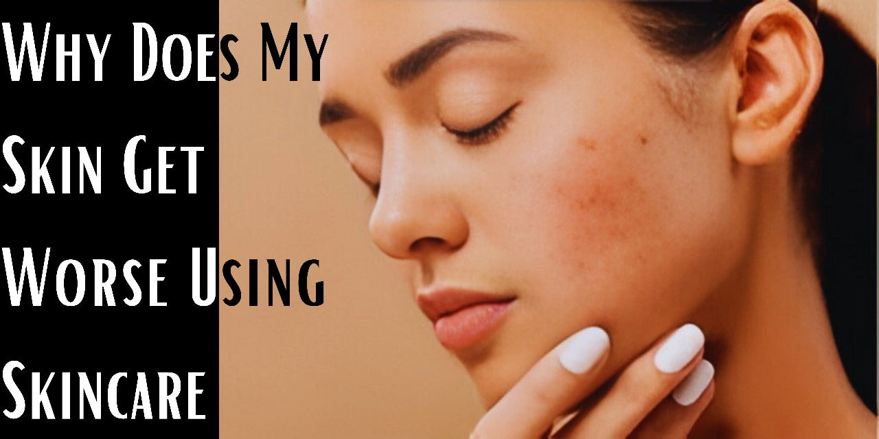 Why Does My Skin Get Worse Using Skincare?